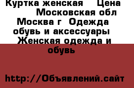 Куртка женская  › Цена ­ 4 500 - Московская обл., Москва г. Одежда, обувь и аксессуары » Женская одежда и обувь   